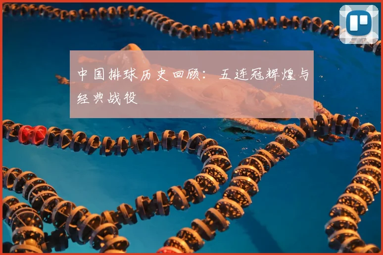 中国排球历史回顾：五连冠辉煌与经典战役