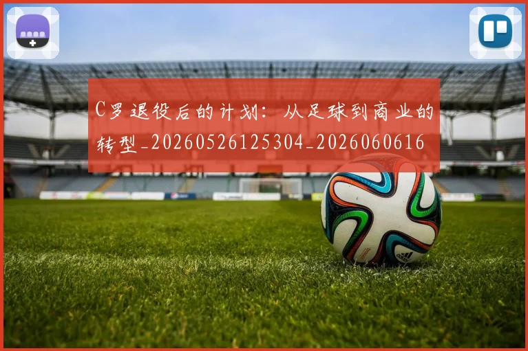 C罗退役后的计划:从足球到商业的转型_20260526125304_20260606165550