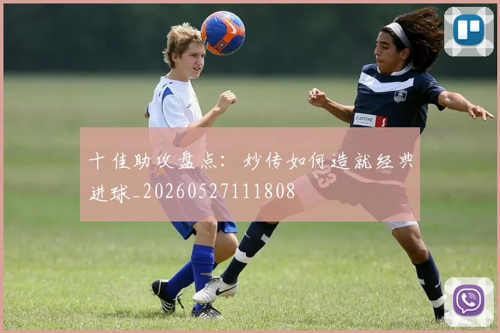 十佳助攻盘点：妙传如何造就经典进球_20260527111808