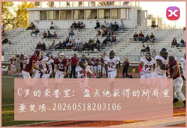 C罗的荣誉室：盘点他获得的所有重要奖项_20260518203106