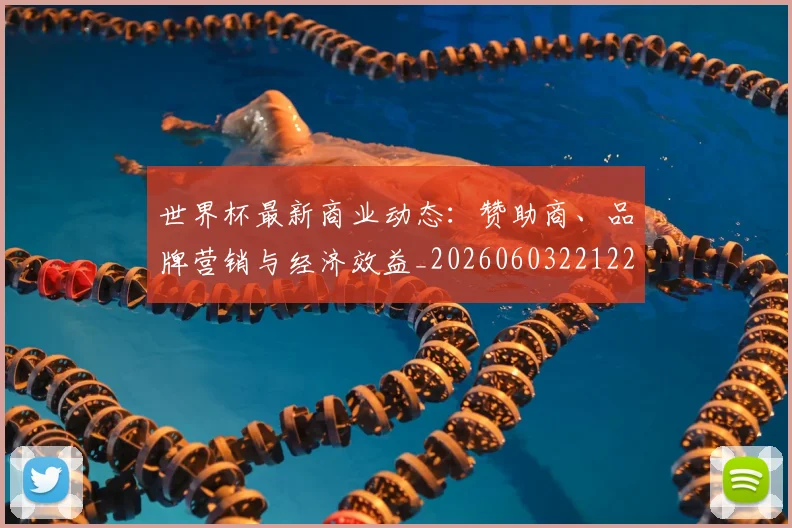 世界杯最新商业动态:赞助商、品牌营销与经济效益_20260603221225