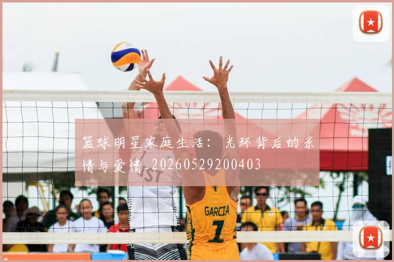篮球明星家庭生活：光环背后的亲情与爱情_20260529200403