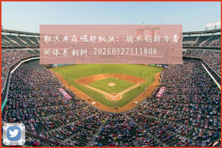 勒沃库森崛起秘诀:战术创新与青训体系剖析_20260527111808