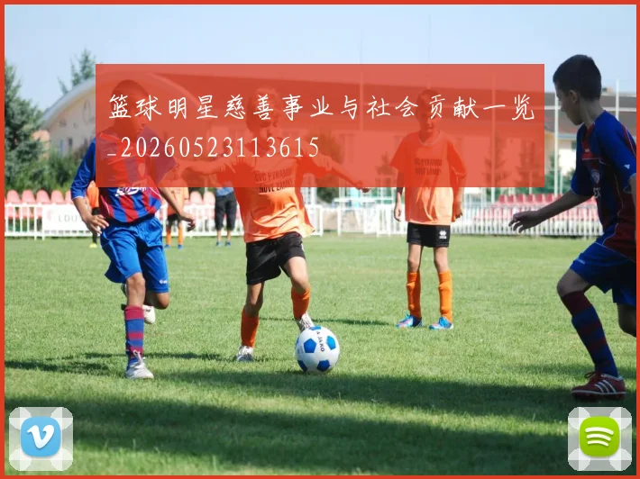 篮球明星慈善事业与社会贡献一览_20260523113615
