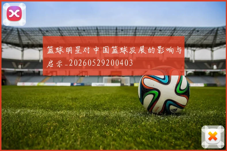 篮球明星对中国篮球发展的影响与启示_20260529200403