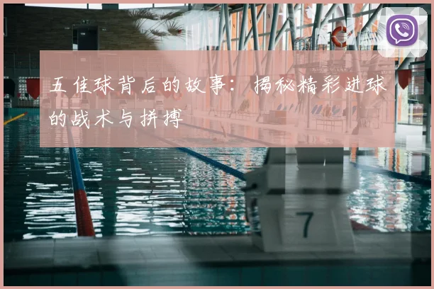 五佳球背后的故事:揭秘精彩进球的战术与拼搏