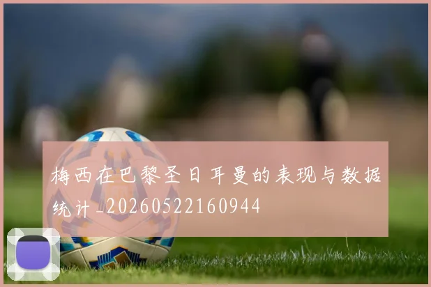 梅西在巴黎圣日耳曼的表现与数据统计_20260522160944