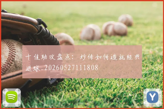 十佳助攻盘点：妙传如何造就经典进球_20260527111808