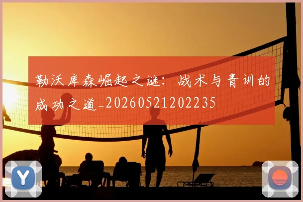 勒沃库森崛起之谜：战术与青训的成功之道_20260521202235