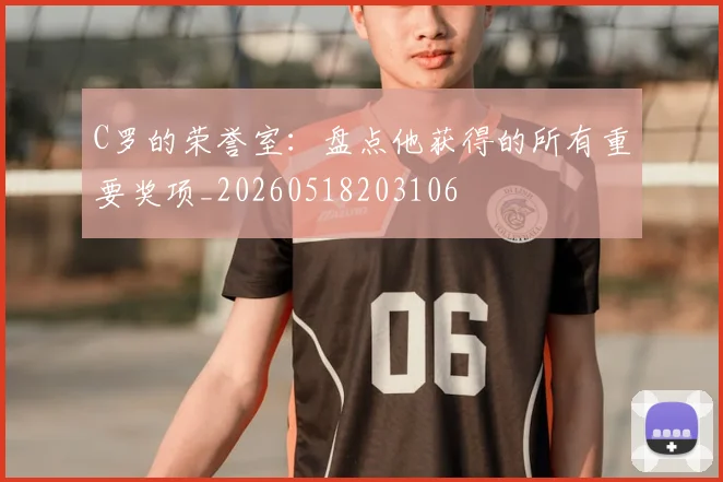 C罗的荣誉室：盘点他获得的所有重要奖项_20260518203106