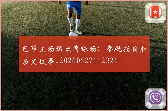 巴萨主场诺坎普球场：参观指南和历史故事_20260527112326