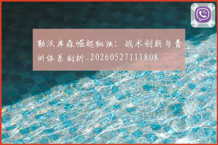 勒沃库森崛起秘诀:战术创新与青训体系剖析_20260527111808