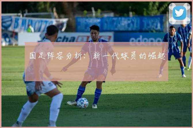 国足阵容分析：新一代球员的崛起